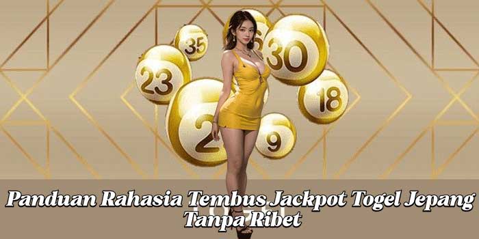 Panduan Rahasia Tembus Jackpot Togel Jepang Tanpa Ribet
