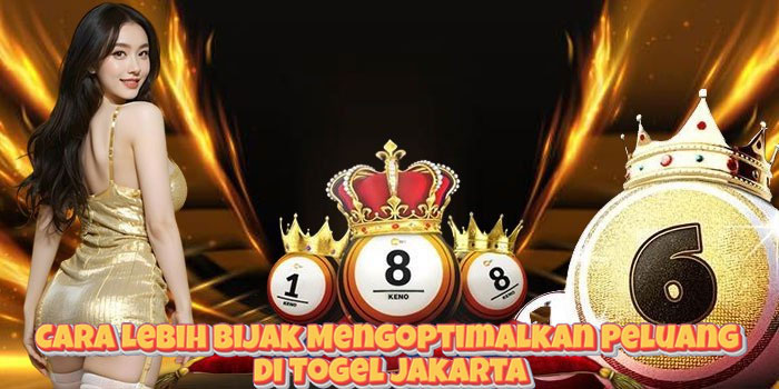 Cara Lebih Bijak Mengoptimalkan Peluang di Togel Jakarta